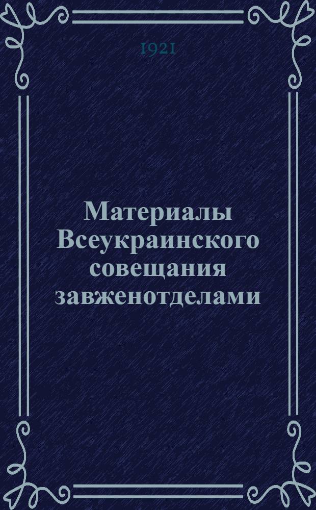 Материалы Всеукраинского совещания завженотделами : 22-27 июня 1921
