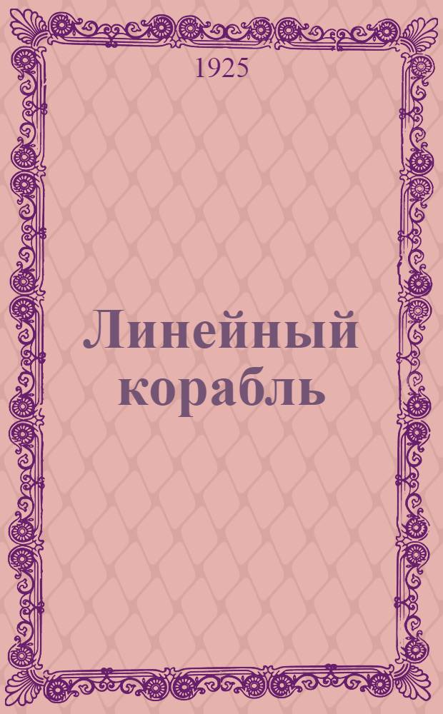 Линейный корабль : (Попул. описание устройства, организации и боевой службы линейного корабля)