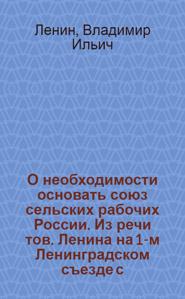 О необходимости основать союз сельских рабочих России. Из речи тов. Ленина на 1-м Ленинградском съезде с.-х. рабочих 12-14 марта 1919 года : Две статьи