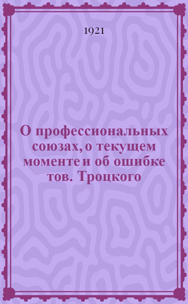 О профессиональных союзах, о текущем моменте и об ошибке тов. Троцкого : Речь на дикус. собр. членов фракции РКП 8-го Всерос. съезда сов. 30 дек. 1920 г