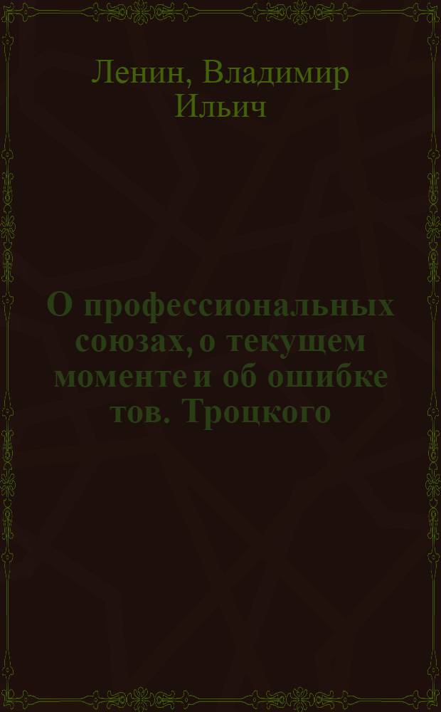О профессиональных союзах, о текущем моменте и об ошибке тов. Троцкого : Речь на дикус. собр. членов фракции РКП 8-го Всерос. съезда сов. 30 дек. 1920 г