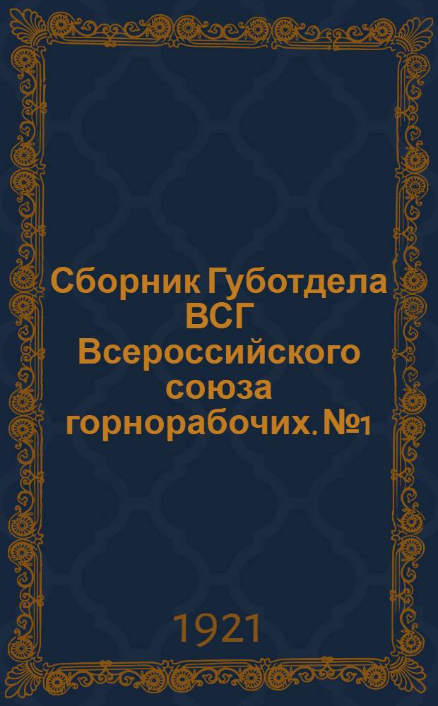 Сборник Губотдела ВСГ [Всероссийского союза горнорабочих]. № 1 : Положения, циркуляры, инструкции, распоряжения и другие руководящие материалы