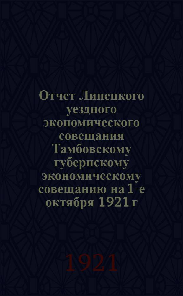 Отчет Липецкого уездного экономического совещания [Тамбовскому губернскому экономическому совещанию] на 1-е октября 1921 г.
