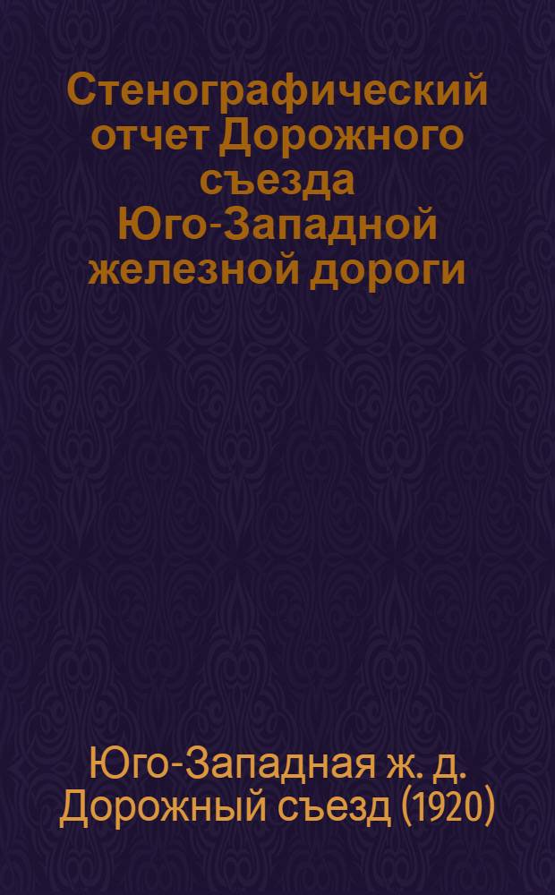 Стенографический отчет Дорожного съезда Юго-Западной железной дороги : 23-27 дек. 1920 г.