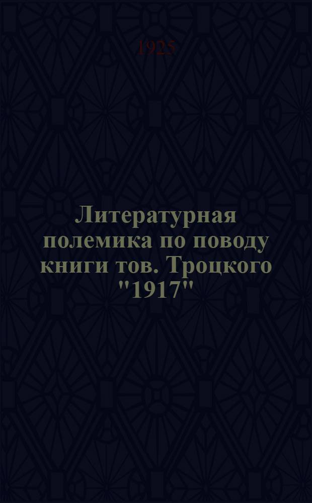 Литературная полемика по поводу книги тов. Троцкого "1917" : Сб. речей, ст. и резолюций