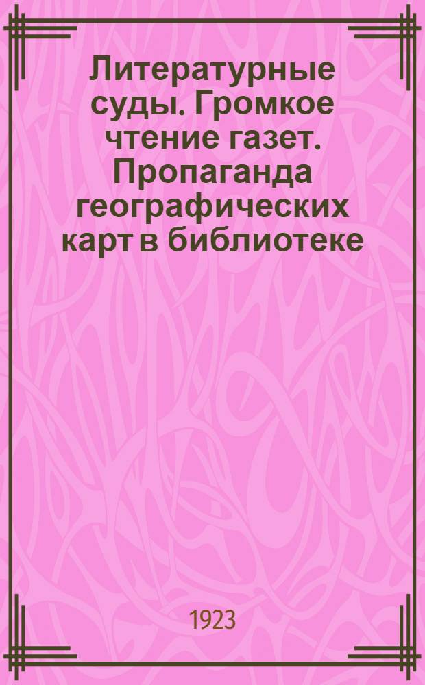 Литературные суды. Громкое чтение газет. Пропаганда географических карт в библиотеке : Сб. инструкций