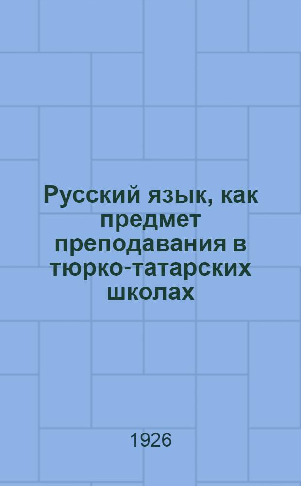 Русский язык, как предмет преподавания в тюрко-татарских школах : Науч.-метод. очерк