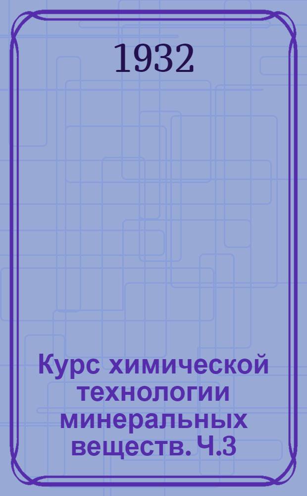 Курс химической технологии минеральных веществ. Ч.3 : Производство минеральных солей