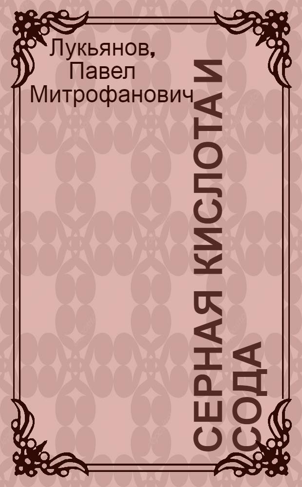 Серная кислота и сода : Важнейшие хим. фабриканты основной хим. пром-сти