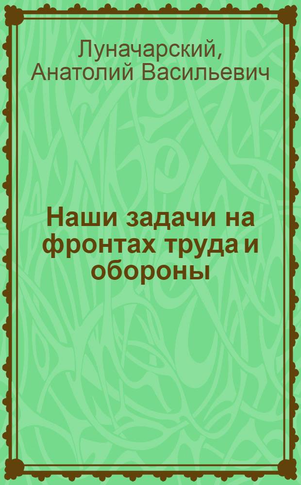 Наши задачи на фронтах труда и обороны : Речь на заседании Сов. р. к. к. и к. д. 18 авг. 1920 г. в Ростове н/Д