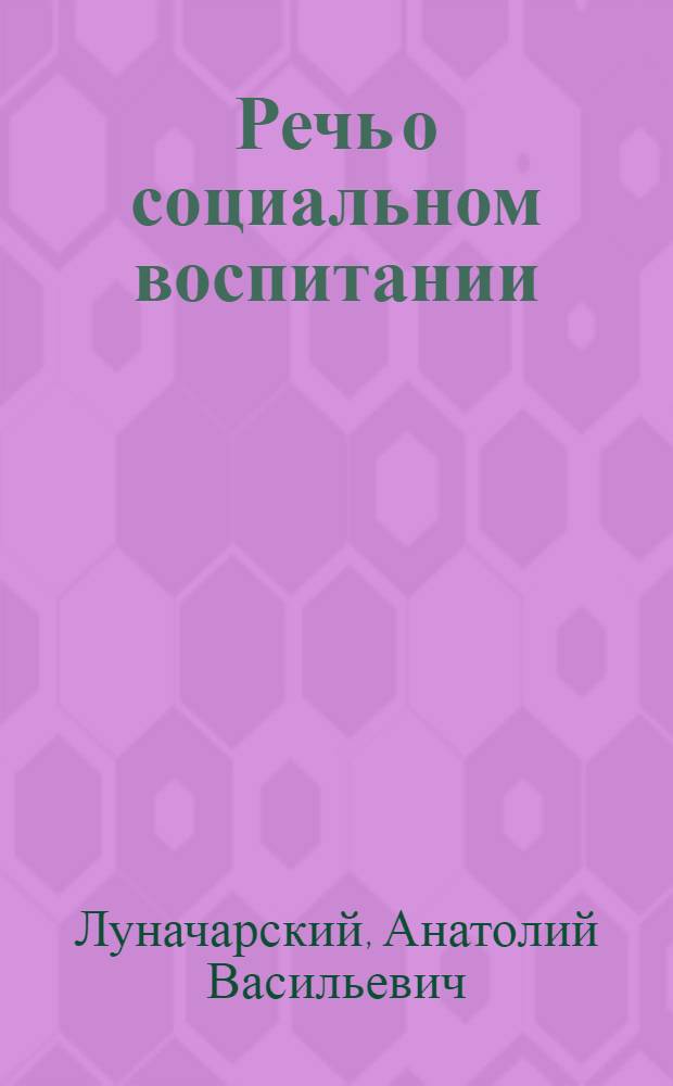Речь о социальном воспитании : Речь, произнесенная 3 нояб. 1918 г. в Петрограде
