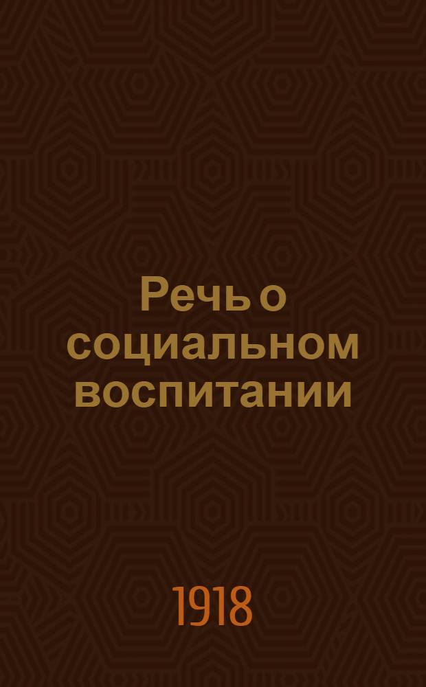 Речь о социальном воспитании : Речь, произнесенная 3 нояб. 1918 г. в Петрограде