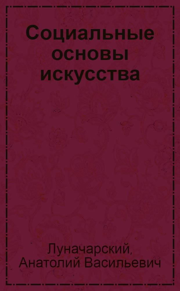Социальные основы искусства : Речь, произнесенная перед собр. коммунистов МК РКП(б)