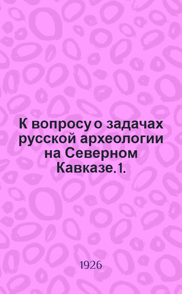 К вопросу о задачах русской археологии на Северном Кавказе. 1. : Доисторическая (первобытная) археология