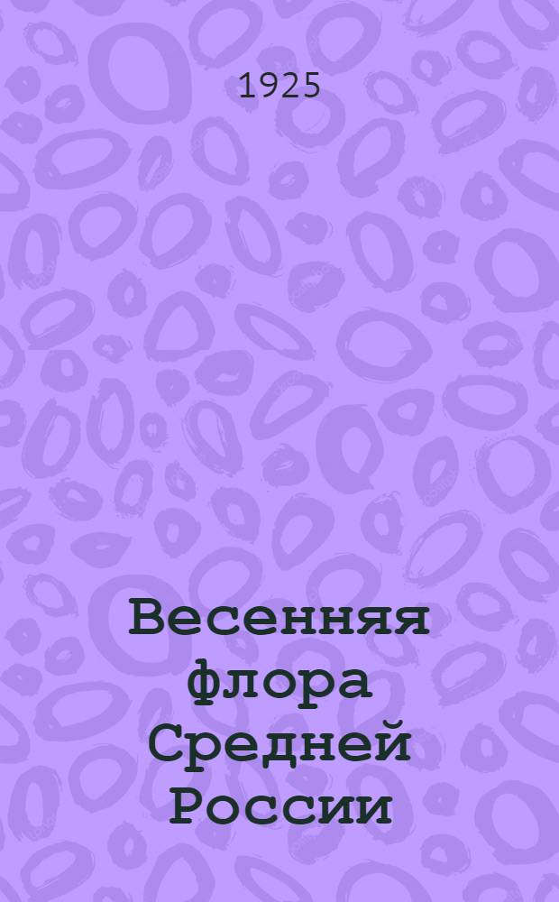 Весенняя флора Средней России : Табл. для определения растений, цветущих в марте, апреле и начале мая