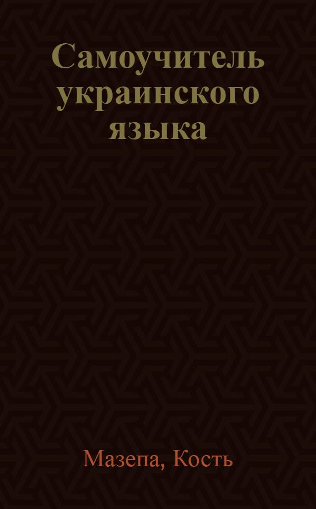 Самоучитель украинского языка : Простейший способ для самостоятел. изучения укр. разговор. языка : С прил. крат. фразеологии и словаря