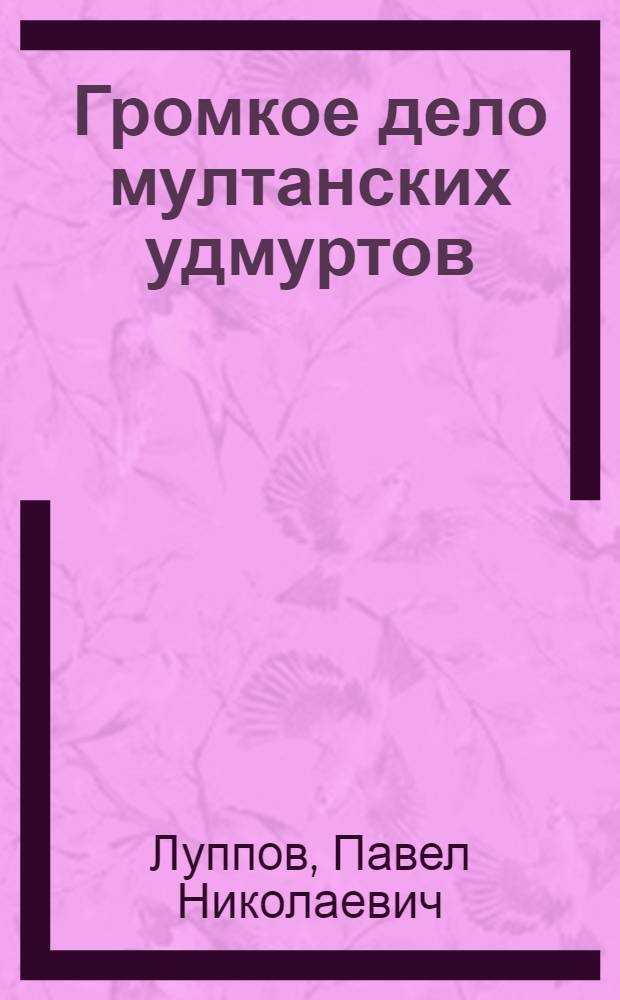 Громкое дело мултанских удмуртов (вотяков), обвинявшихся в человеческом жертвоприношении (1892-1896)