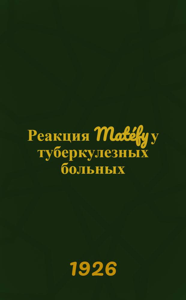 Реакция Mat&eacute;fy у туберкулезных больных : Из Фак. терапевт. клиники № 2 им. проф. П.И.Шатилова. Харьк. мед. ин-т