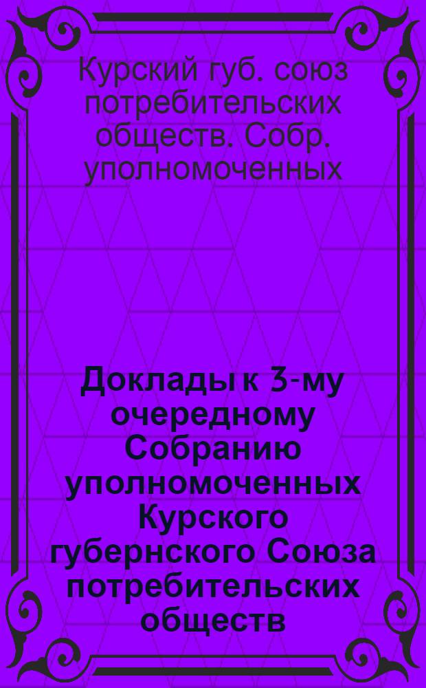 Доклады к 3-му очередному Собранию уполномоченных Курского губернского Союза потребительских обществ (Губсоюза)