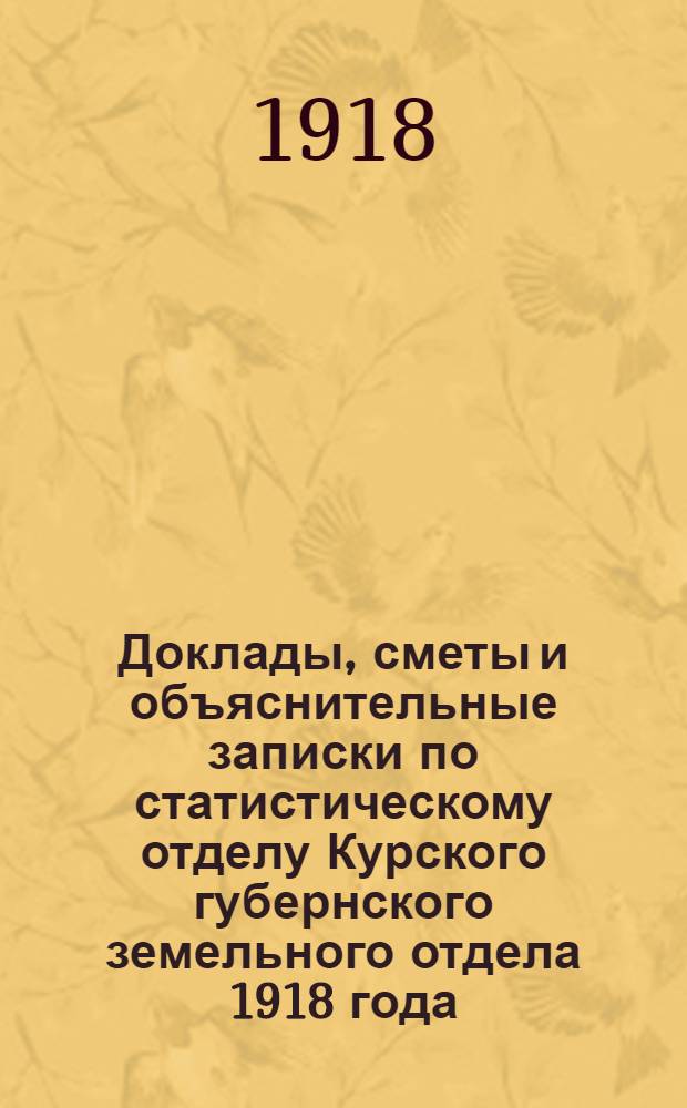 Доклады, сметы и объяснительные записки по статистическому отделу Курского губернского земельного отдела 1918 года