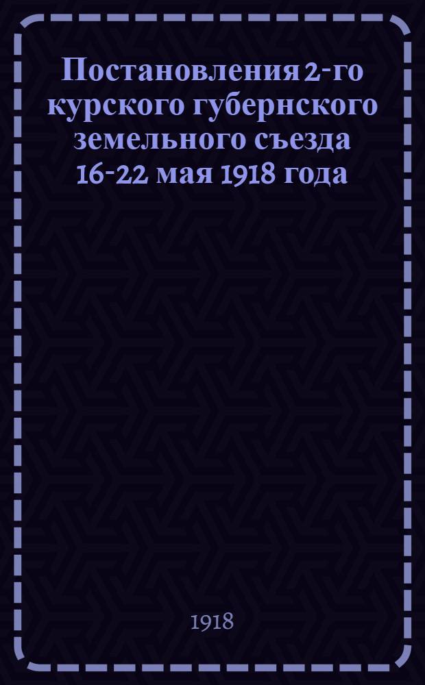 Постановления 2-го курского губернского земельного съезда 16-22 мая 1918 года