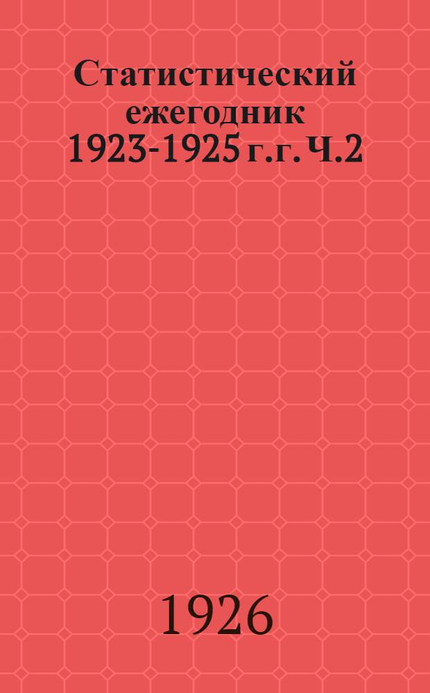 Статистический ежегодник 1923-1925 г.г. Ч.2
