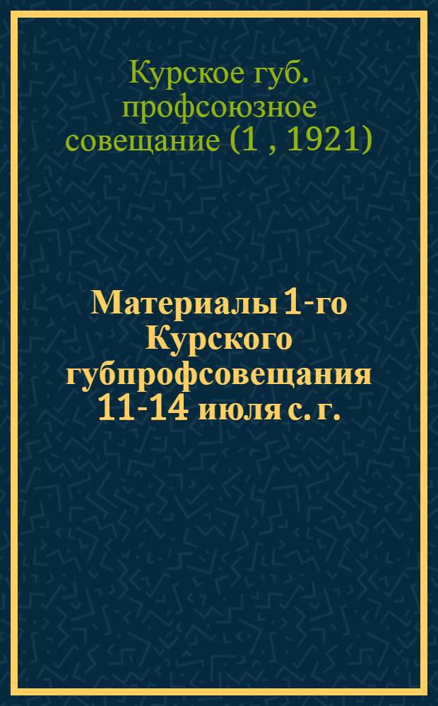 Материалы 1-го Курского губпрофсовещания 11-14 июля с. г.