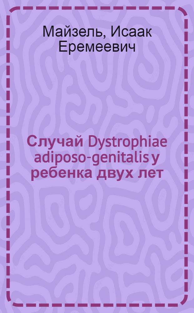 Случай Dystrophiae adiposo-genitalis у ребенка двух лет : (Из клиники дет. болезней Моск. мед. ин-та)