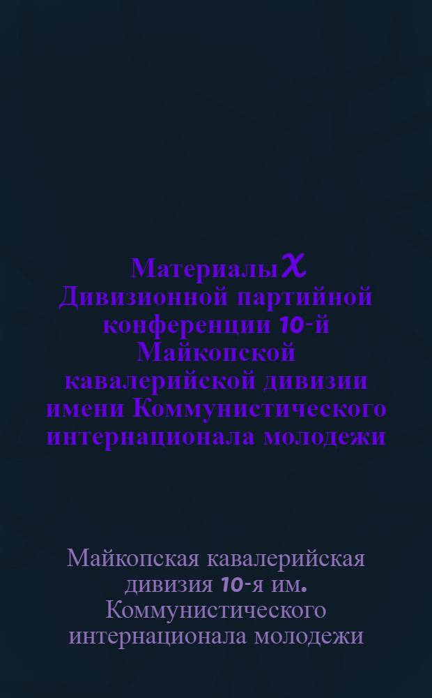 Материалы X Дивизионной партийной конференции 10-й Майкопской кавалерийской дивизии имени Коммунистического интернационала молодежи