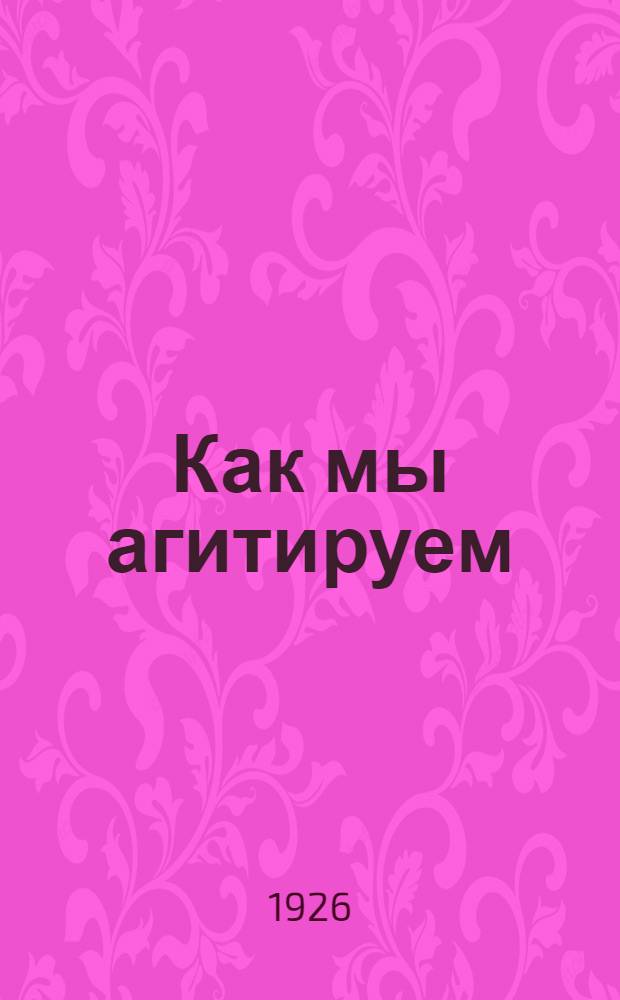 Как мы агитируем : Из блокнота агитатора