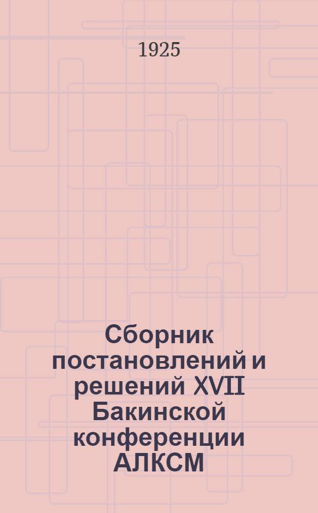 Сборник постановлений и решений XVII Бакинской конференции АЛКСМ