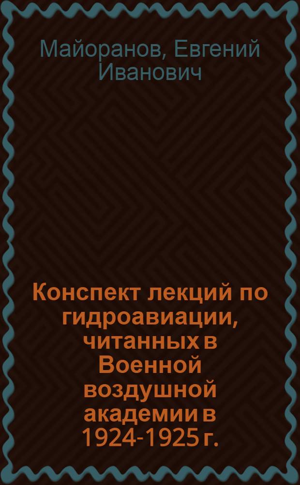 Конспект лекций по гидроавиации, читанных в Военной воздушной академии в 1924-1925 г.