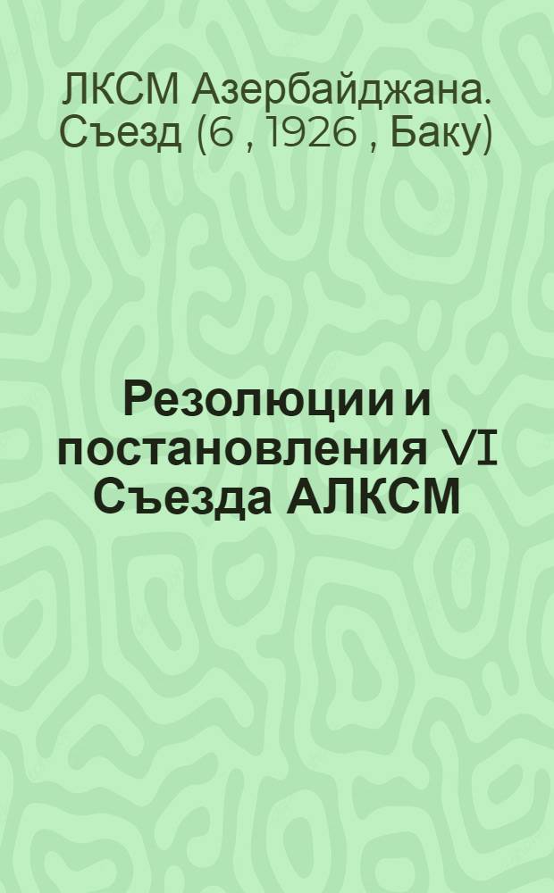 Резолюции и постановления VI Съезда АЛКСМ : (18-24-го февр. 1926 г.)
