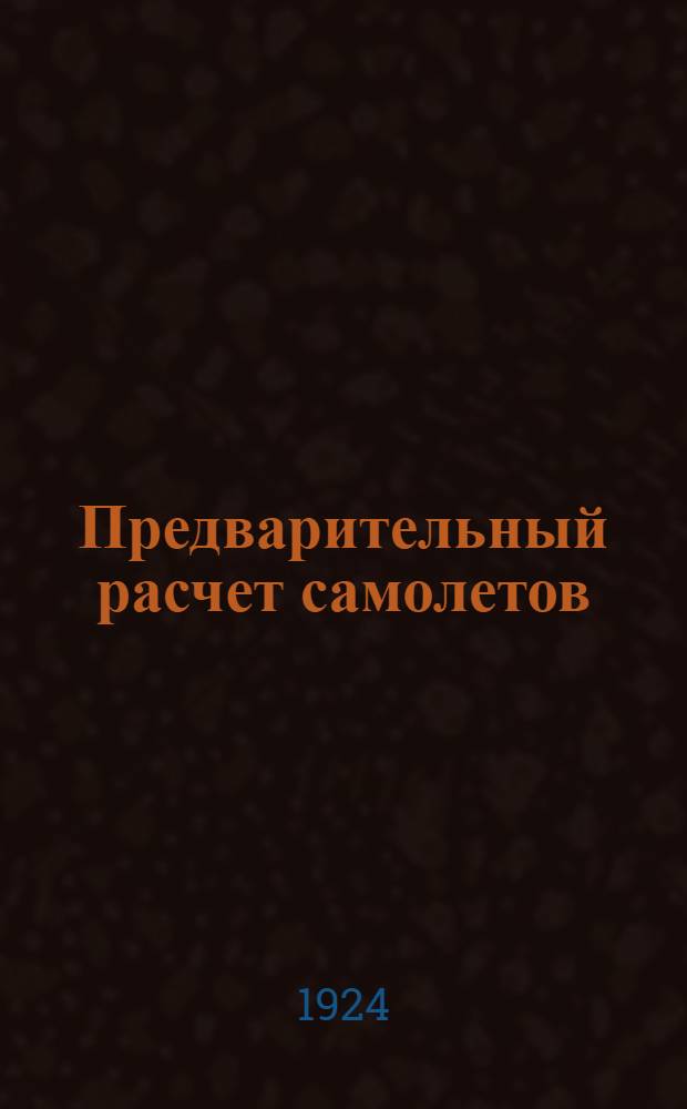 Предварительный расчет самолетов : Сост. по заданию Науч. ком. Гл. упр. воздуш. флота СССР : Прил. к атласу деталей самолетов