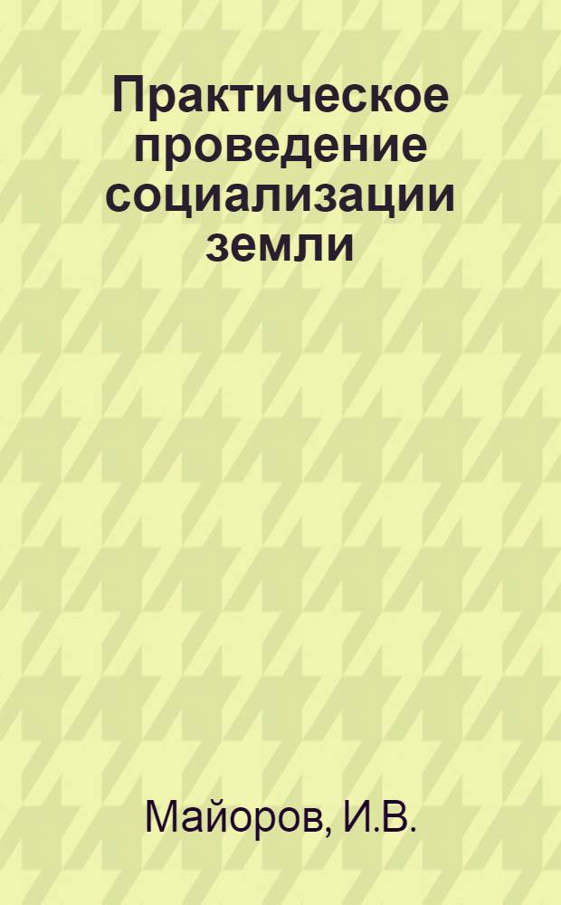 Практическое проведение социализации земли : (С прил. пример. уставов артели и коммуны)