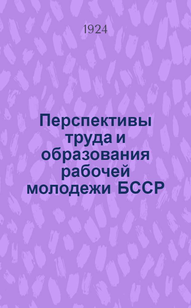 Перспективы труда и образования рабочей молодежи БССР : (Тезисы к 7-му Всебелорус. съезду КСМ)