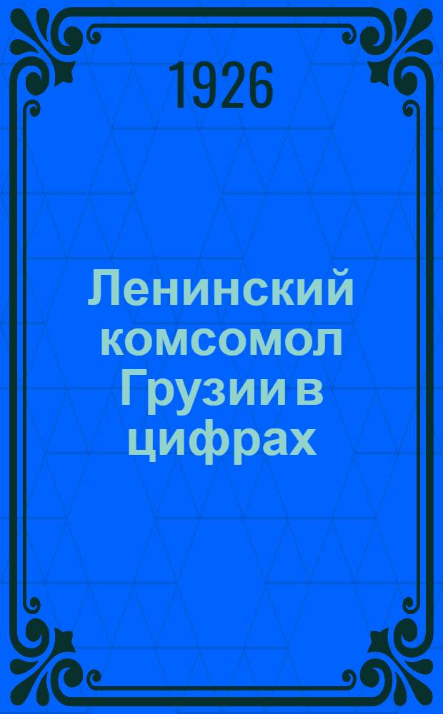 Ленинский комсомол Грузии в цифрах : Делегату VIII Съезда ЛКСМ Грузии