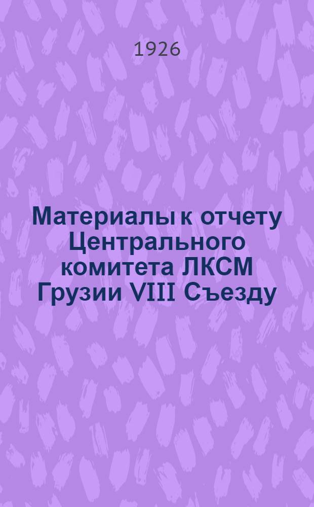 Материалы к отчету Центрального комитета ЛКСМ Грузии VIII Съезду