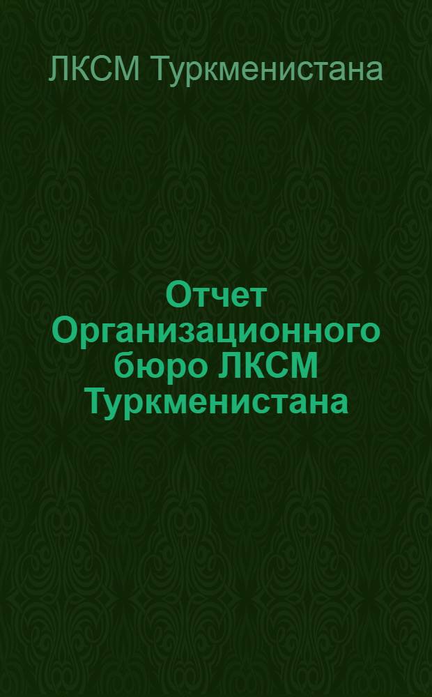 Отчет Организационного бюро ЛКСМ Туркменистана : О работе с 23 дек. !нояб. 1924 г. по 1 марта 1925