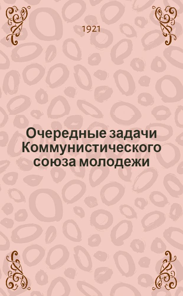 Очередные задачи Коммунистического союза молодежи : (Тезисы приняты 6-м Донец. губ. пленумом 16-18 июня 1921 г.)