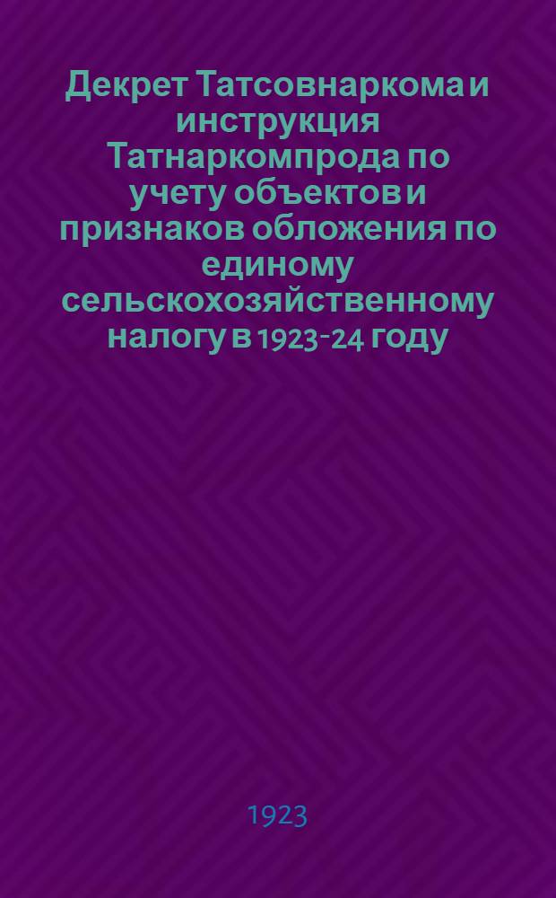 Декрет Татсовнаркома и инструкция Татнаркомпрода по учету объектов и признаков обложения по единому сельскохозяйственному налогу в 1923-24 году