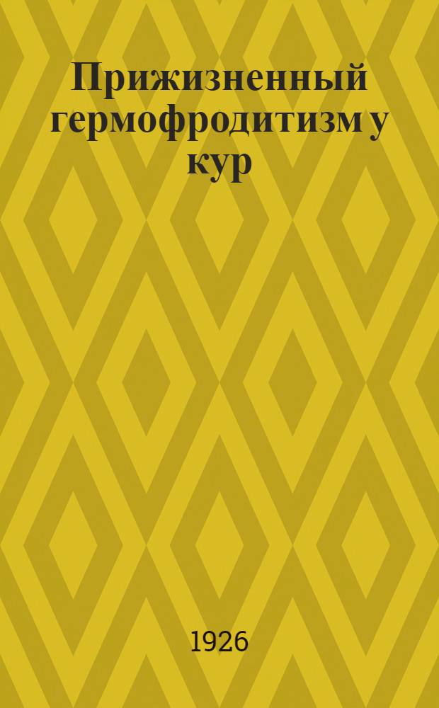 Прижизненный гермофродитизм у кур : Докл., чит. в Науч. конф. Белорус. вет. ин-та 25 апр. 1926 г.
