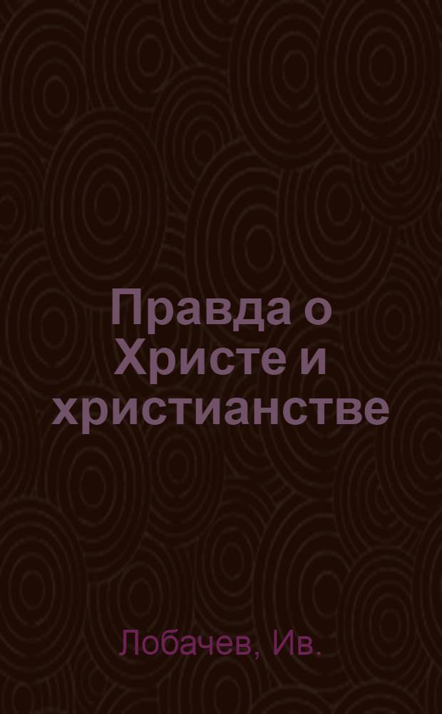 Правда о Христе и христианстве