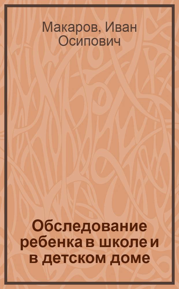 Обследование ребенка в школе и в детском доме : Инструктив. рук., материал и справочник