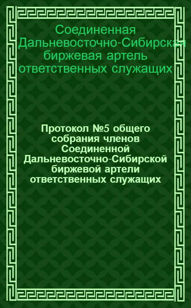 Протокол № 5 общего собрания членов Соединенной Дальневосточно-Сибирской биржевой артели ответственных служащих
