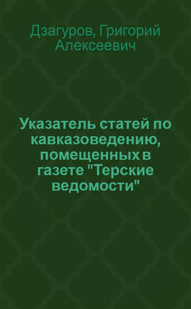 Указатель статей по кавказоведению, помещенных в газете "Терские ведомости" : (С 1883 по 1916 г.)