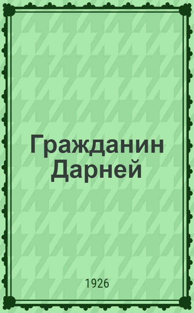 Гражданин Дарней : Пьеса в 3 д. и 7 картинах
