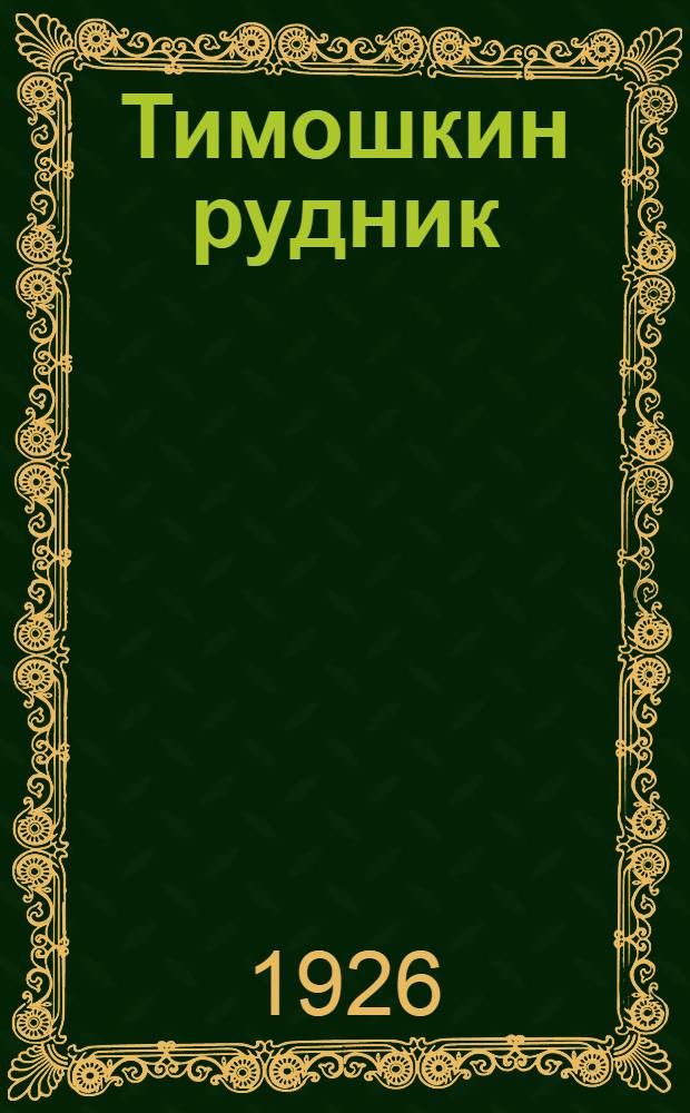 Тимошкин рудник : Пьеса в 3 д. и 11 картинах