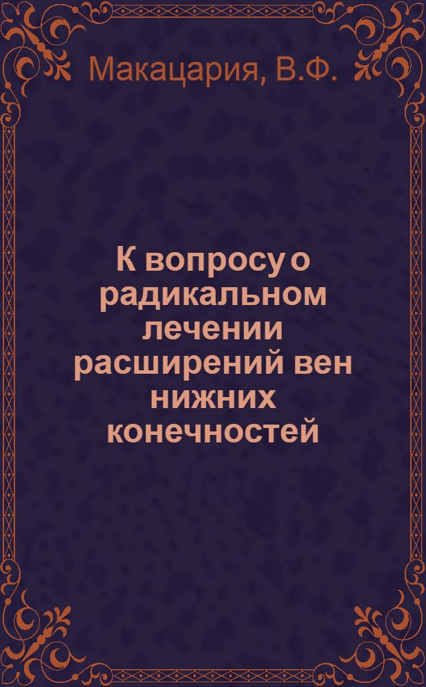 К вопросу о радикальном лечении расширений вен нижних конечностей : (Автореферат) : Из Хирург. отд. Главбол. Аджаристана
