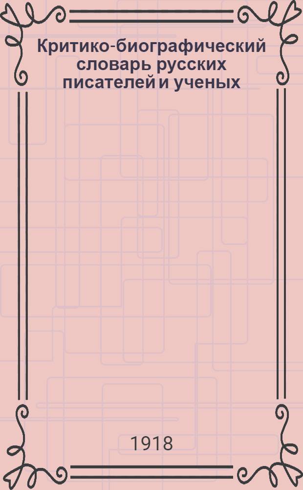 Критико-биографический словарь русских писателей и ученых (от начала русской образованности до наших дней) : Пособия по истории рус. лит. для сред. шк. и самообразования. Т.2, вып.4-5 : Предварительный список русских писателей и ученых и первые о них справки